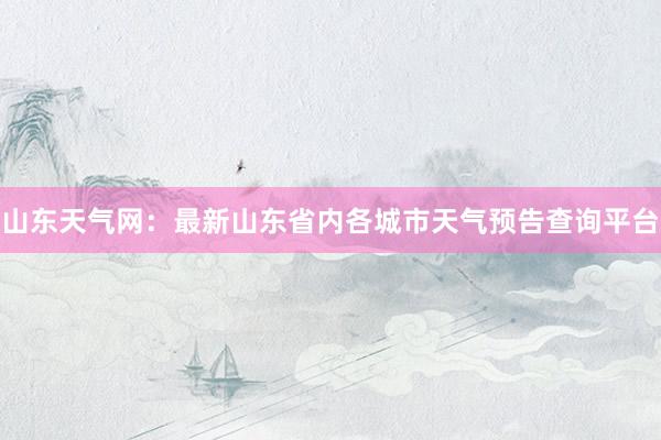 山东天气网：最新山东省内各城市天气预告查询平台