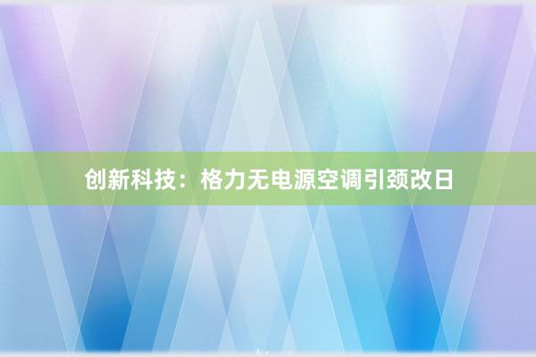 创新科技：格力无电源空调引颈改日